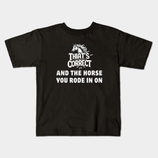 That's Correct...And The Horse You Rode In On Kids T-Shirt